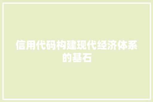 信用代码构建现代经济体系的基石