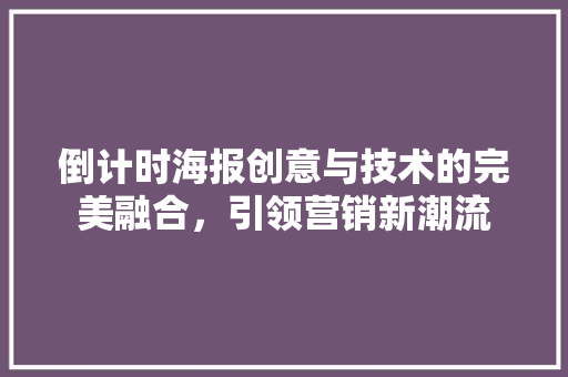 倒计时海报创意与技术的完美融合，引领营销新潮流
