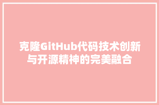 克隆GitHub代码技术创新与开源精神的完美融合