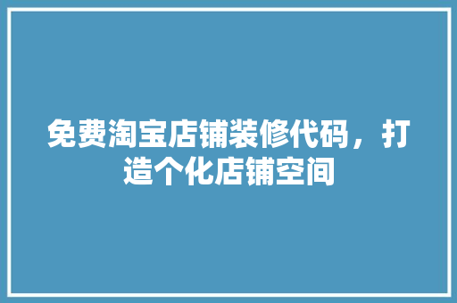 免费淘宝店铺装修代码，打造个化店铺空间