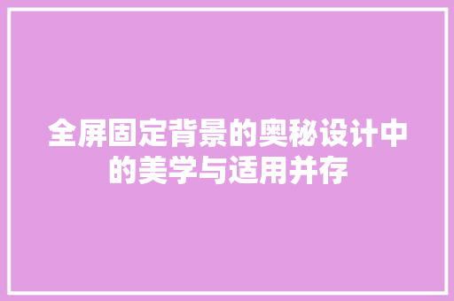 全屏固定背景的奥秘设计中的美学与适用并存