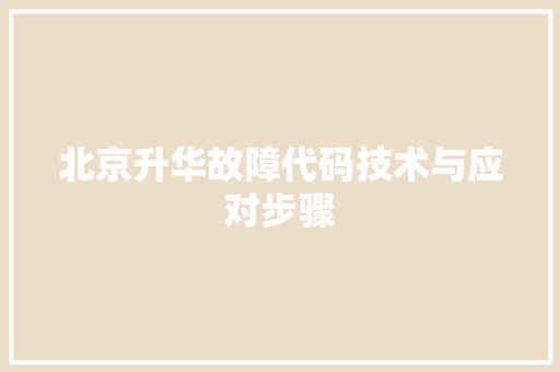 北京升华故障代码技术与应对步骤