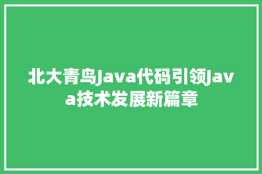 北大青鸟Java代码引领Java技术发展新篇章