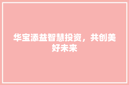 华宝添益智慧投资，共创美好未来