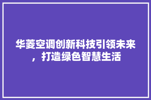 华菱空调创新科技引领未来，打造绿色智慧生活
