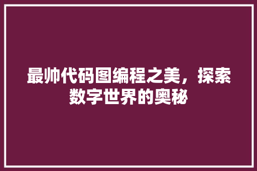 最帅代码图编程之美，探索数字世界的奥秘