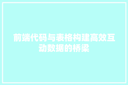 前端代码与表格构建高效互动数据的桥梁