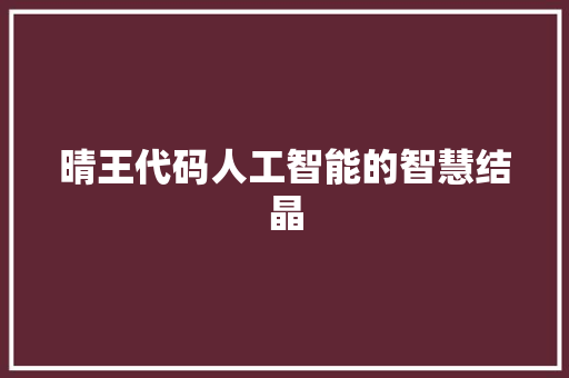 晴王代码人工智能的智慧结晶