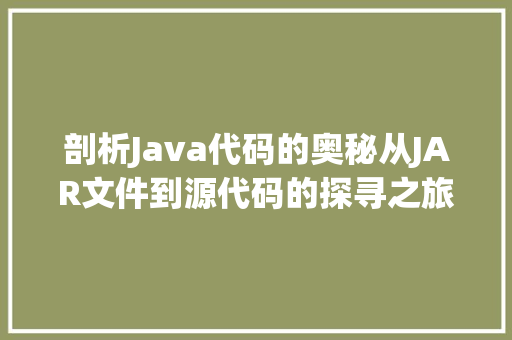 剖析Java代码的奥秘从JAR文件到源代码的探寻之旅
