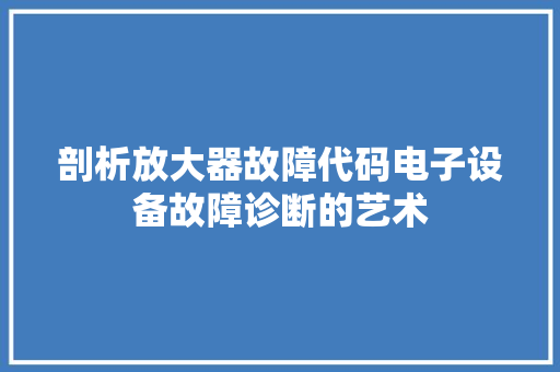 剖析放大器故障代码电子设备故障诊断的艺术