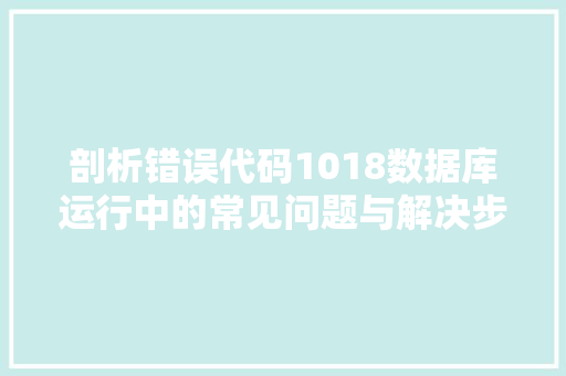 剖析错误代码1018数据库运行中的常见问题与解决步骤