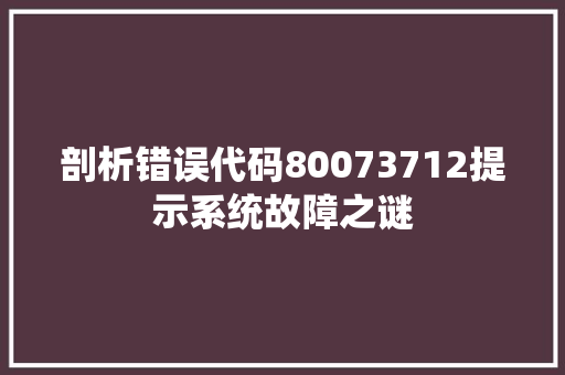 剖析错误代码80073712提示系统故障之谜
