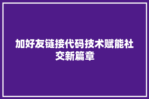 加好友链接代码技术赋能社交新篇章
