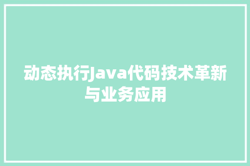动态执行Java代码技术革新与业务应用