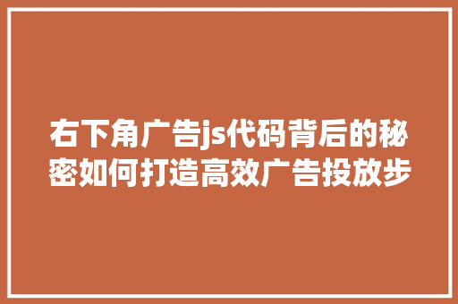 右下角广告js代码背后的秘密如何打造高效广告投放步骤  第1张
