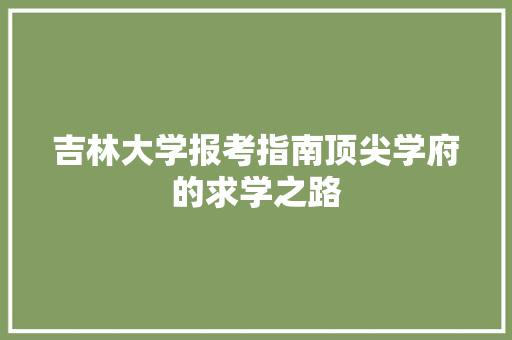吉林大学报考指南顶尖学府的求学之路