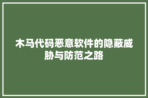 木马代码恶意软件的隐蔽威胁与防范之路