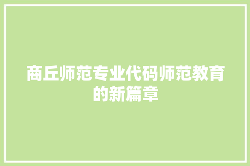 商丘师范专业代码师范教育的新篇章