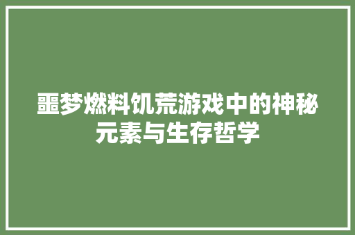 噩梦燃料饥荒游戏中的神秘元素与生存哲学