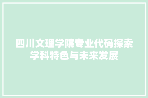 四川文理学院专业代码探索学科特色与未来发展