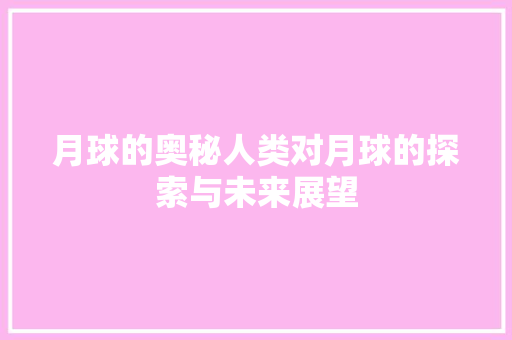 月球的奥秘人类对月球的探索与未来展望
