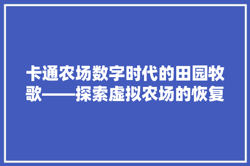 卡通农场数字时代的田园牧歌——探索虚拟农场的恢复与发展之路