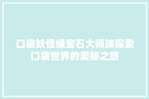 口袋妖怪绿宝石大师球探索口袋世界的奥秘之旅