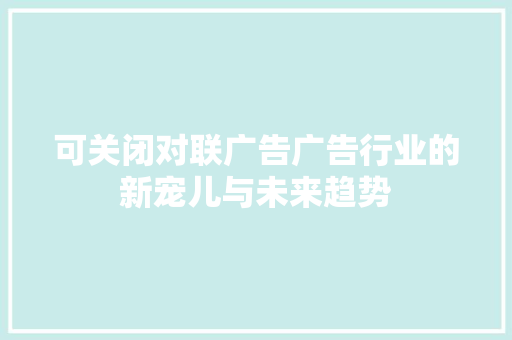 可关闭对联广告广告行业的新宠儿与未来趋势
