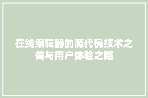 在线编辑器的源代码技术之美与用户体验之路  第1张