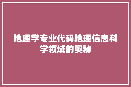 地理学专业代码地理信息科学领域的奥秘