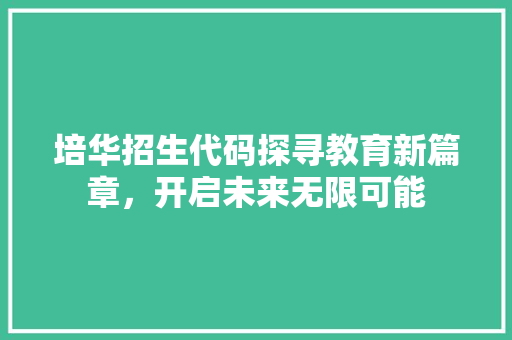 培华招生代码探寻教育新篇章，开启未来无限可能  第1张