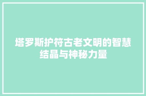 塔罗斯护符古老文明的智慧结晶与神秘力量