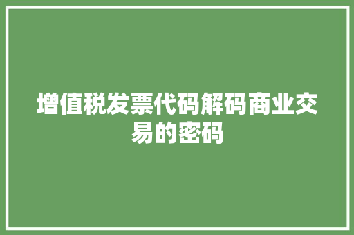 增值税发票代码解码商业交易的密码  第1张