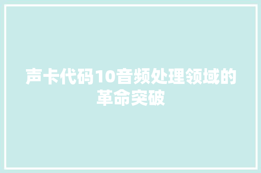 声卡代码10音频处理领域的革命突破