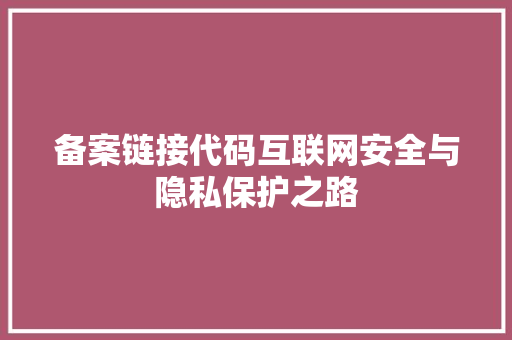 备案链接代码互联网安全与隐私保护之路