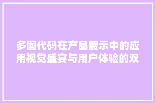 多图代码在产品展示中的应用视觉盛宴与用户体验的双重提升