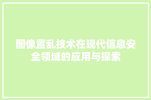 图像置乱技术在现代信息安全领域的应用与探索