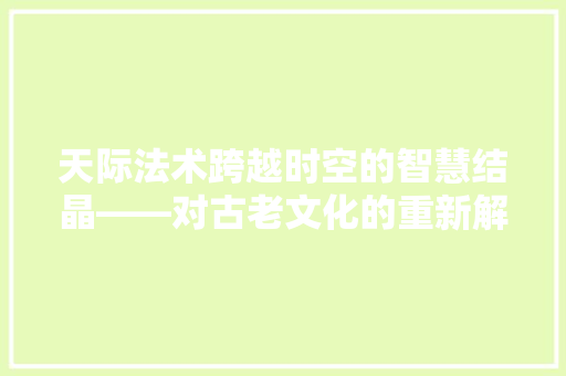 天际法术跨越时空的智慧结晶——对古老文化的重新解读与传承
