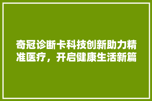 奇冠诊断卡科技创新助力精准医疗，开启健康生活新篇章