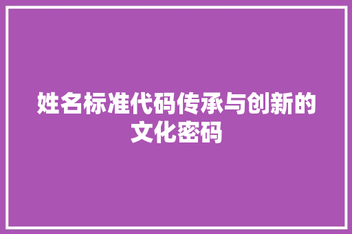 姓名标准代码传承与创新的文化密码