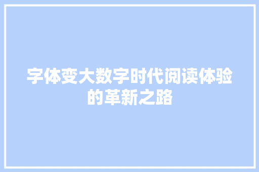 字体变大数字时代阅读体验的革新之路