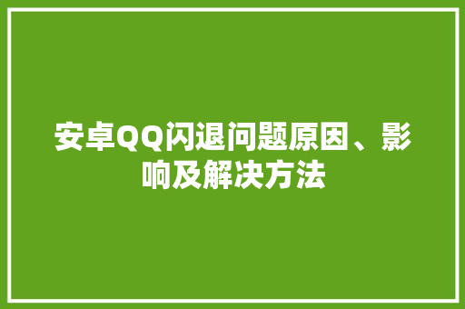 安卓QQ闪退问题原因、影响及解决方法