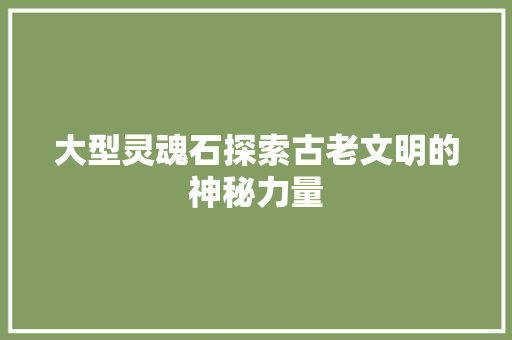 大型灵魂石探索古老文明的神秘力量