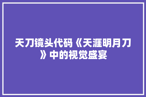 天刀镜头代码《天涯明月刀》中的视觉盛宴