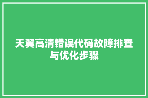 天翼高清错误代码故障排查与优化步骤