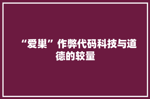 “爱巢”作弊代码科技与道德的较量
