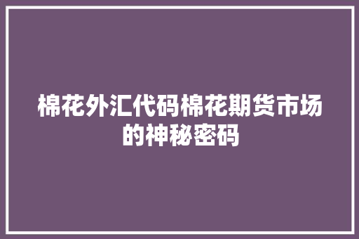 棉花外汇代码棉花期货市场的神秘密码