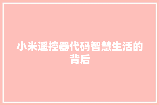 小米遥控器代码智慧生活的背后