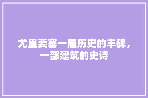 尤里要塞一座历史的丰碑，一部建筑的史诗  第1张
