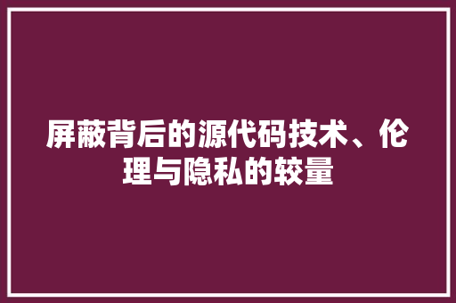 屏蔽背后的源代码技术、伦理与隐私的较量